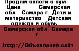Продам сапоги с пум. › Цена ­ 400 - Самарская обл., Самара г. Дети и материнство » Детская одежда и обувь   . Самарская обл.,Самара г.